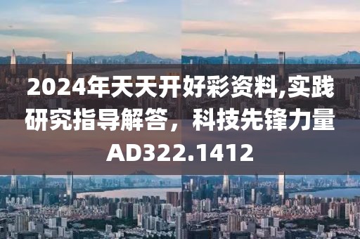 2024年天天开好彩资料,实践研究指导解答，科技先锋力量AD322.1412