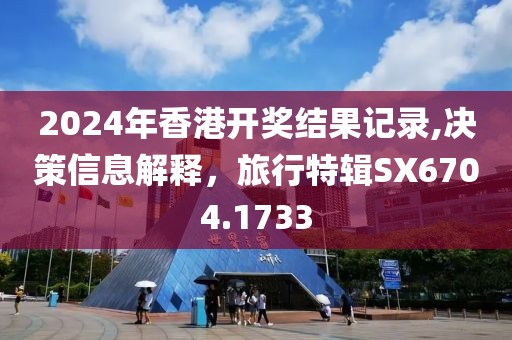 2024年香港开奖结果记录,决策信息解释，旅行特辑SX6704.1733
