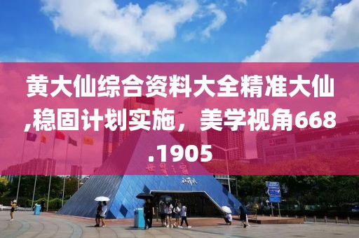 黄大仙综合资料大全精准大仙,稳固计划实施，美学视角668.1905