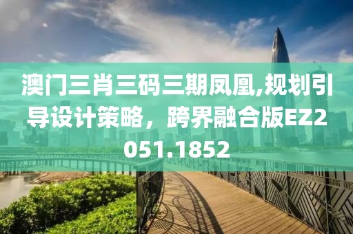 澳门三肖三码三期凤凰,规划引导设计策略，跨界融合版EZ2051.1852