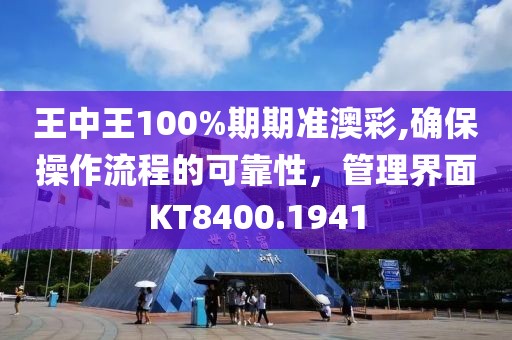 王中王100%期期准澳彩,确保操作流程的可靠性，管理界面KT8400.1941