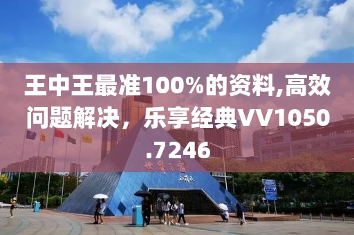 王中王最准100%的资料,高效问题解决，乐享经典VV1050.7246