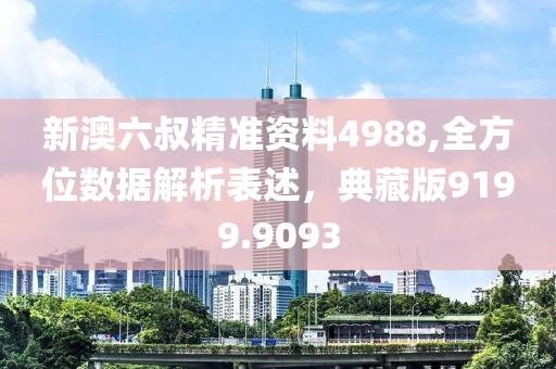 新澳六叔精准资料4988,全方位数据解析表述，典藏版9199.9093