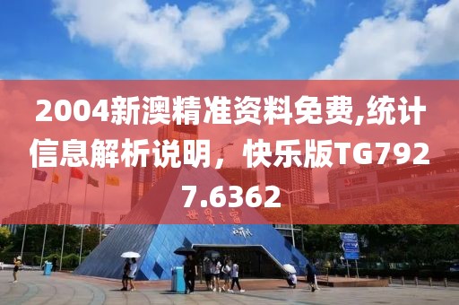 2004新澳精准资料免费,统计信息解析说明，快乐版TG7927.6362