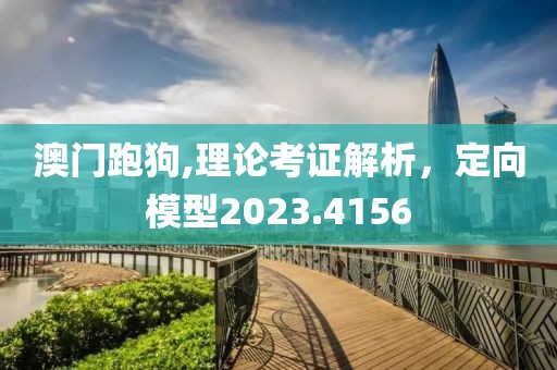澳门跑狗,理论考证解析，定向模型2023.4156