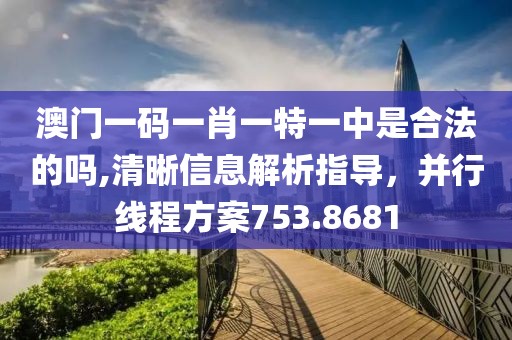 澳门一码一肖一特一中是合法的吗,清晰信息解析指导，并行线程方案753.8681