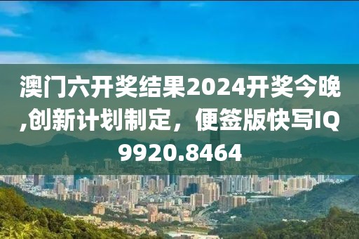澳门六开奖结果2024开奖今晚,创新计划制定，便签版快写IQ9920.8464