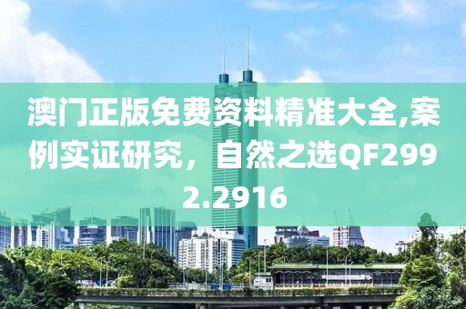 澳门正版免费资料精准大全,案例实证研究，自然之选QF2992.2916