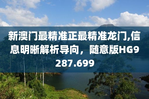 新澳门最精准正最精准龙门,信息明晰解析导向，随意版HG9287.699