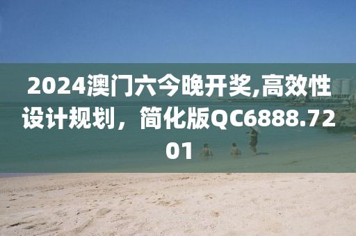 2024澳门六今晚开奖,高效性设计规划，简化版QC6888.7201