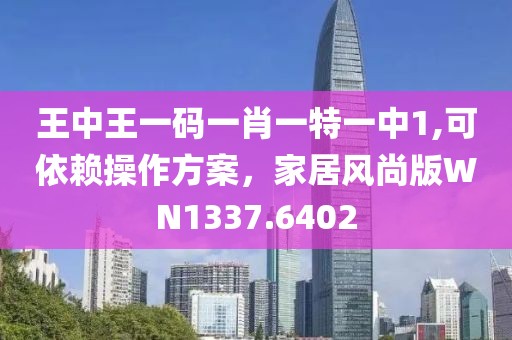 王中王一码一肖一特一中1,可依赖操作方案，家居风尚版WN1337.6402