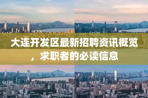 大连开发区最新招聘资讯概览，求职者的必读信息