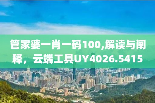 管家婆一肖一码100,解读与阐释，云端工具UY4026.5415
