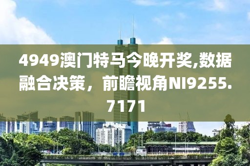 4949澳门特马今晚开奖,数据融合决策，前瞻视角NI9255.7171