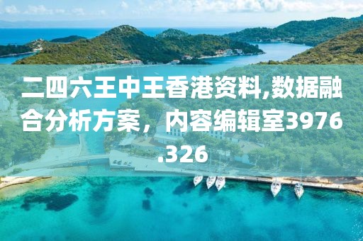 二四六王中王香港资料,数据融合分析方案，内容编辑室3976.326