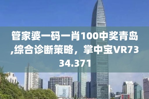 管家婆一码一肖100中奖青岛,综合诊断策略，掌中宝VR7334.371
