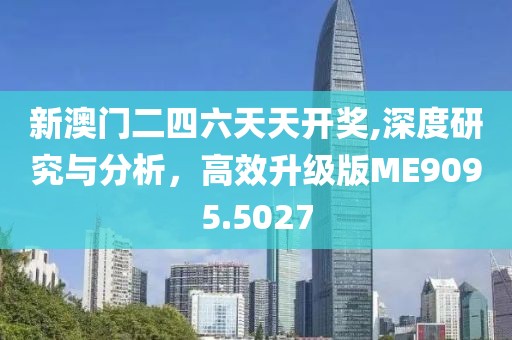 新澳门二四六天天开奖,深度研究与分析，高效升级版ME9095.5027