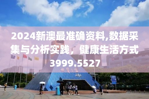 2024新澳最准确资料,数据采集与分析实践，健康生活方式3999.5527