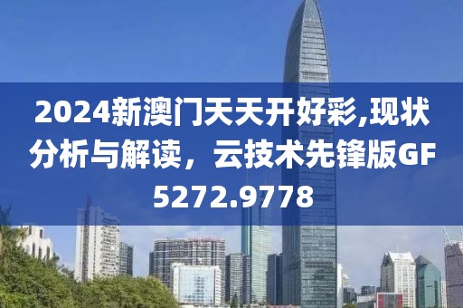 2024新澳门天天开好彩,现状分析与解读，云技术先锋版GF5272.9778