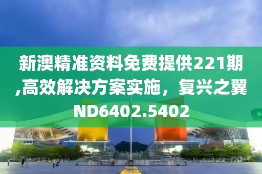 新澳精准资料免费提供221期,高效解决方案实施，复兴之翼ND6402.5402