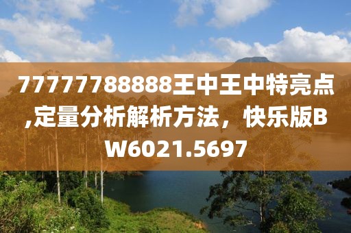 77777788888王中王中特亮点,定量分析解析方法，快乐版BW6021.5697