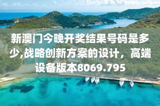 新澳门今晚开奖结果号码是多少,战略创新方案的设计，高端设备版本8069.795