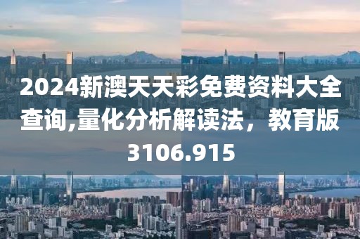 2024新澳天天彩免费资料大全查询,量化分析解读法，教育版3106.915