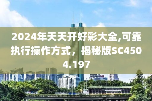 2024年天天开好彩大全,可靠执行操作方式，揭秘版SC4504.197