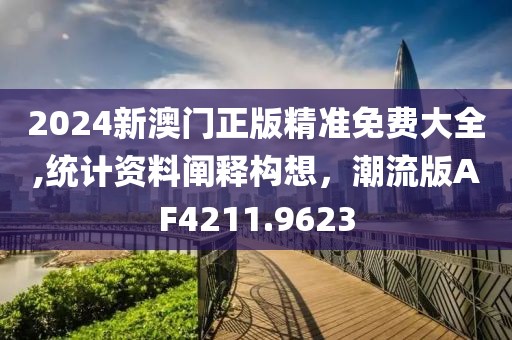 2024新澳门正版精准免费大全,统计资料阐释构想，潮流版AF4211.9623