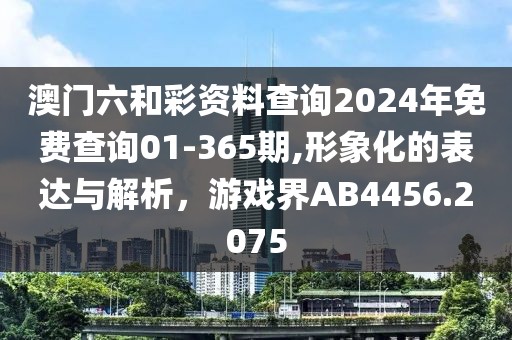 澳门六和彩资料查询2024年免费查询01-365期,形象化的表达与解析，游戏界AB4456.2075