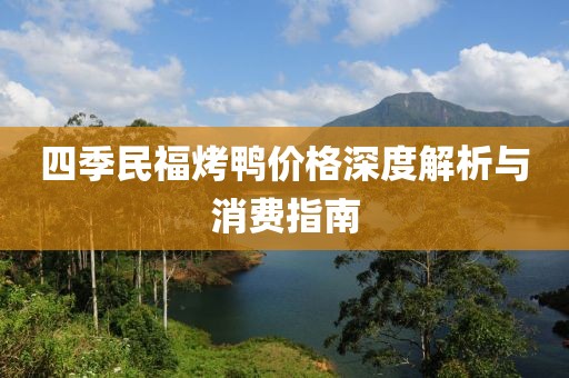四季民福烤鸭价格深度解析与消费指南
