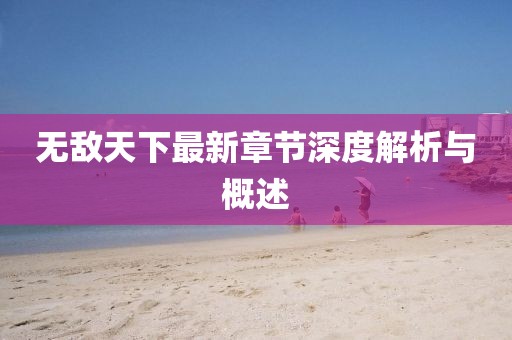 无敌天下最新章节深度解析与概述