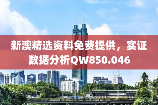 新澳精选资料免费提供，实证数据分析QW850.046