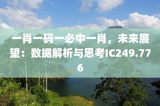 一肖一码一必中一肖，未来展望：数据解析与思考IC249.776