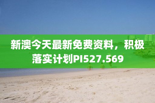 新澳今天最新免费资料，积极落实计划PI527.569