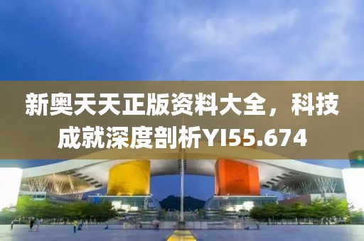 新奥天天正版资料大全，科技成就深度剖析YI55.674