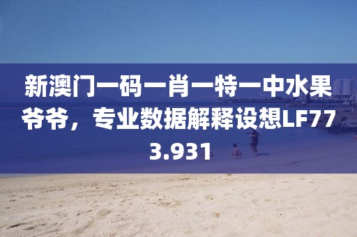 新澳门一码一肖一特一中水果爷爷，专业数据解释设想LF773.931