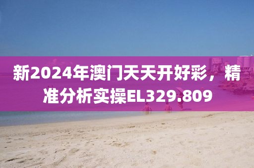 新2024年澳门天天开好彩，精准分析实操EL329.809