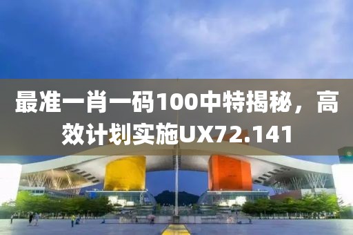 最准一肖一码100中特揭秘，高效计划实施UX72.141