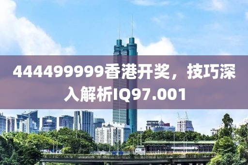 444499999香港开奖，技巧深入解析IQ97.001