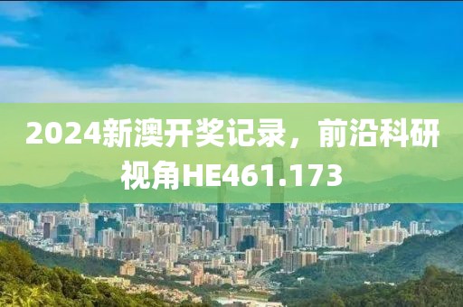 2024新澳开奖记录，前沿科研视角HE461.173