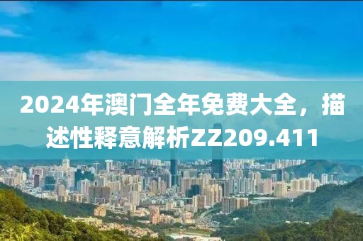 2024年澳门全年免费大全，描述性释意解析ZZ209.411