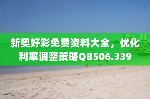 新奥好彩免费资料大全，优化利率调整策略QB506.339