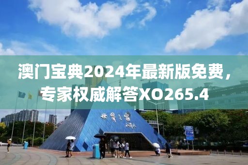 澳门宝典2024年最新版免费，专家权威解答XO265.4