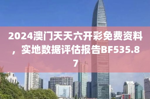 2024澳门天天六开彩免费资料，实地数据评估报告BF535.87