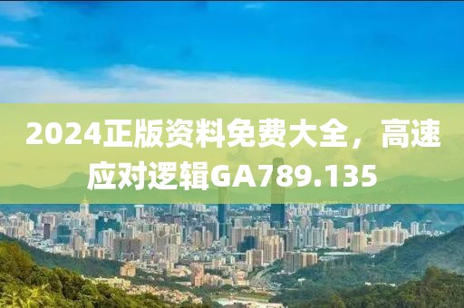 2024正版资料免费大全，高速应对逻辑GA789.135