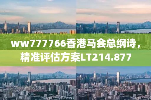 ww777766香港马会总纲诗，精准评估方案LT214.877