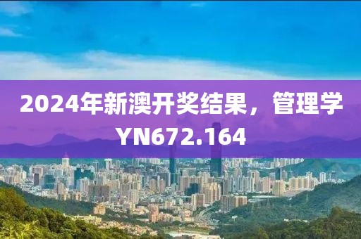 2024年新澳开奖结果，管理学YN672.164