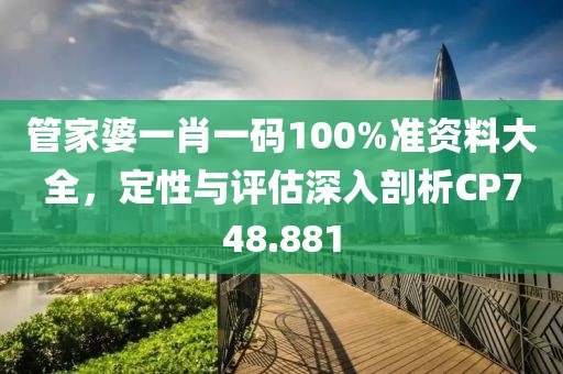 管家婆一肖一码100%准资料大全，定性与评估深入剖析CP748.881