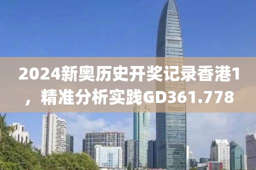 2024新奥历史开奖记录香港1，精准分析实践GD361.778